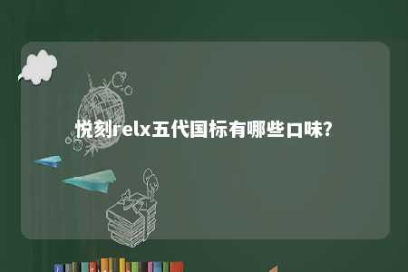 悦刻relx五代国标有哪些口味？ 
